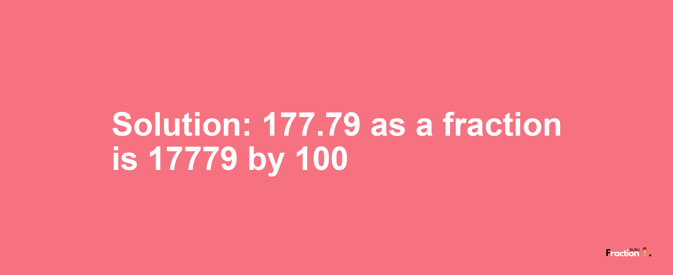 Solution:177.79 as a fraction is 17779/100